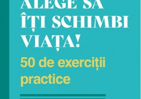 Alege să îți schimbi viața! 50 de exerciții practice