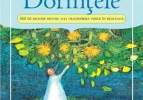 Manifestă-ţi Dorinţele. 365 de Metode pentru a-ţi transforma visele în realitate