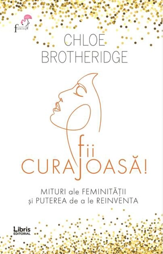 Fii curajoasă! Mituri ale feminității și puterea de a le reinventa