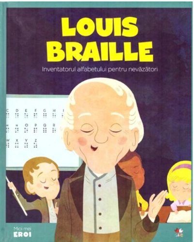 Louis Braille. Inventatorul alfabetului pentru nevăzători. Seria Micii mei Eroi (Vol. 36)