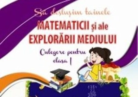 Să deslușim tainele matematicii și ale explorării mediului. Culegere pentru clasa I