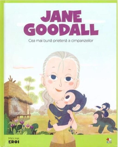 Jane Goodall. Cea mai bună prietenă a cimpanzeilor. Seria Micii mei Eroi (Vol. 14)