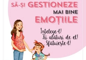 Ajută-ți copilul să-și gestioneze mai bine emoțiile. Înțelege-l! Fii alături de el! Sfătuiește-l!