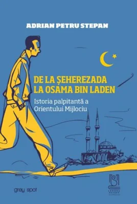 De la Șeherezada la Osama Bin Laden. Istoria palpitantă a Orientului Mijlociu
