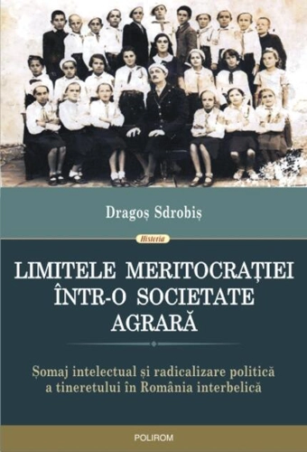 Limitele meritocraţiei într-o societate agrară. Șomaj intelectual și radicalizare politică a tineretului în România interbelică