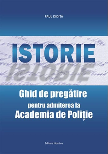 Istorie. Ghid de pregătire pentru admiterea la Academia de Poliţie