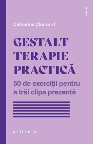 Gestalt terapie practică. 50 de exerciții pentru a trăi clipa prezentă