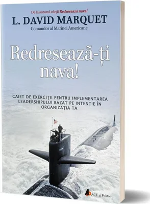 Redresează-ţi nava! Caiet de exerciţii pentru implementarea leadershipului bazat pe intenţie în organizaţia ta