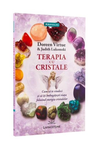 Terapia cu cristale. Cum să te vindeci și să îți îmbogățești viața folosind energia cristalelor
