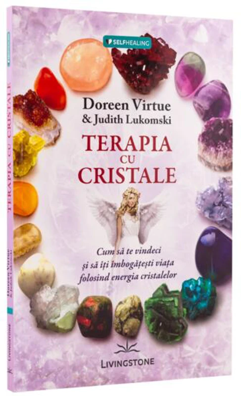Terapia cu cristale. Cum să te vindeci și să îți îmbogățești viața folosind energia cristalelor