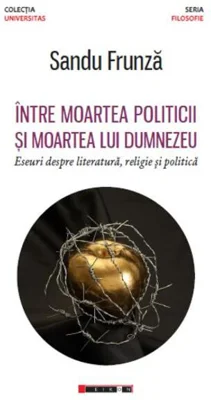 Între moartea politicii și moartea lui Dumnezeu - Eseuri despre literatură, religie și politică