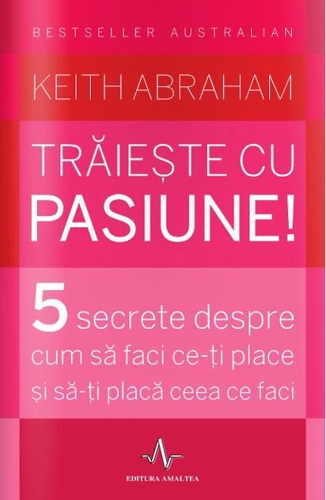 Trăiește cu pasiune! 5 secrete despre cum să faci ce-ți place și să-ți placă ceea ce faci
