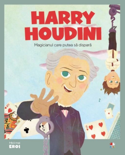 Harry Houdini. Magicianul care putea să dispară. Seria Micii mei Eroi (Vol. 41)