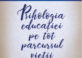 Psihologia educaţiei pe tot parcursul vieţii. Pentru specialişti şi adulţi interesaţi de propria dezvoltare