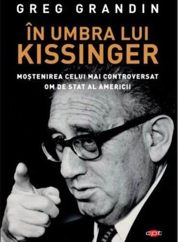 În umbra lui Kissinger. Moştenirea celui mai controversat om de stat al Americii. Carte pentru toți