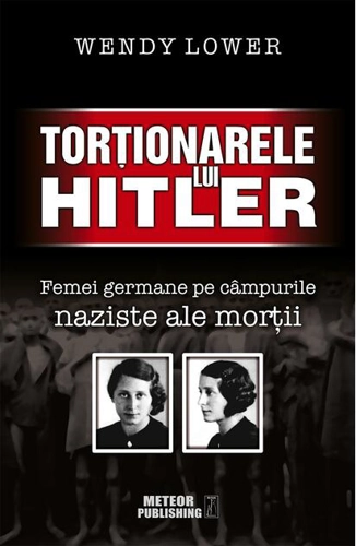 Torţionarele lui Hitler. Femei germane pe câmpurile naziste ale morţii
