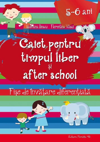 Caiet pentru timpul liber și after school. Fișe de învățare diferențiată pentru 5-6 ani