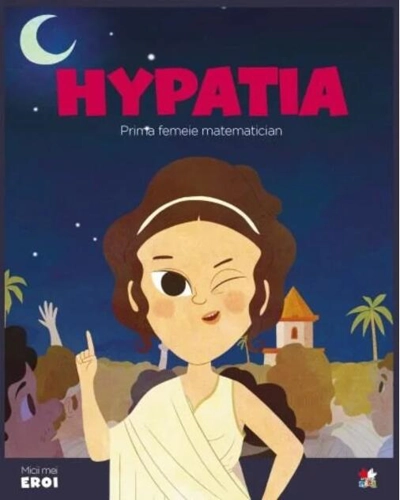 Hypathia. Prima femeie matematician. Seria Micii mei Eroi (Vol. 57)