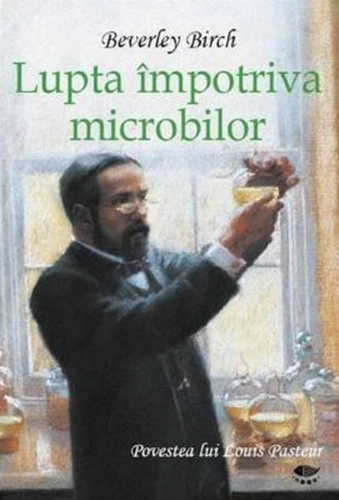 Lupta împotriva microbilor. Povestea lui Louis Pasteur