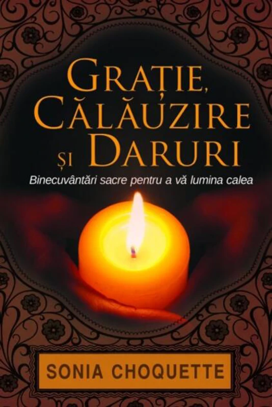 Graţie, călăuzire şi daruri. Binecuvântări sacre pentru a vă lumina calea