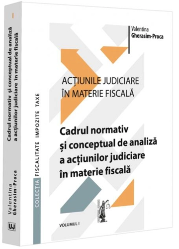 Cadrul normativ și conceptual de analiză a acțiunilor judiciare în materie fiscală (Vol. 1)