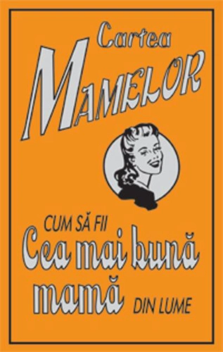Cartea mamelor. Cum să fii cea mai bună mamă din lume