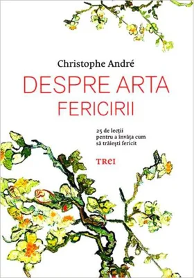 Despre arta fericirii. 25 de lecţii pentru a învăţa cum să trăieşti fericit