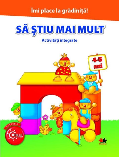 Îmi place la grădiniță. Să știu mai mult. Activități integrate. 4-5 ani
