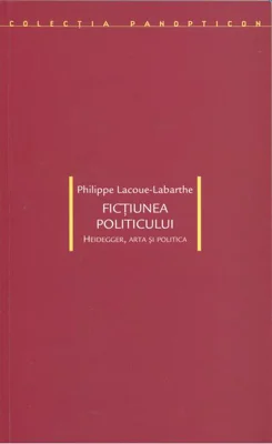 Ficţiunea politicului. Heidegger, arta şi politica