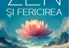 Zen şi fericirea. Exerciţii practice şi meditaţii pentru cultivarea bucuriei în fiecare zi