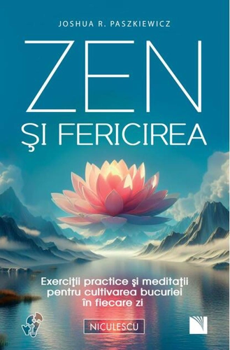 Zen şi fericirea. Exerciţii practice şi meditaţii pentru cultivarea bucuriei în fiecare zi
