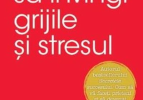 Cum să învingi grijile și stresul