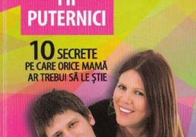 Mame puternice, fii puternici. 10 secrete pe care orice mamă ar trebui să le ştie