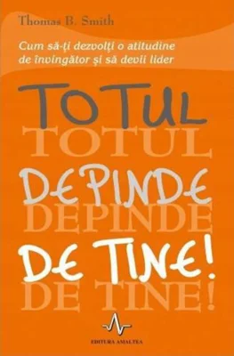 Totul depinde de tine. Cum să-ţi dezvolţi o atitudine de învingător şi să devii lider