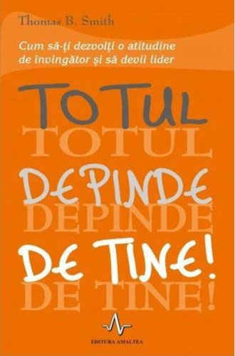 Totul depinde de tine. Cum să-ţi dezvolţi o atitudine de învingător şi să devii lider