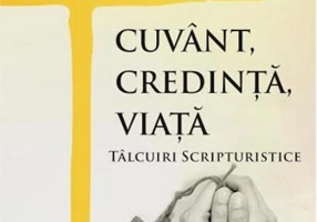 Cuvânt, credință, viață. Tâlcuiri scripturistice