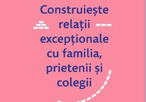 Conectează-te. Construiește relații excepționale cu familia, prietenii și colegii.