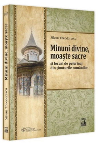 Minuni divine, moaște sacre și locuri de pelerinaj din ținuturile românilor (Vol. 3)