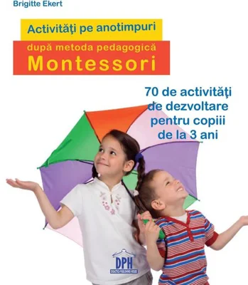 Activități pe anotimpuri după metoda pedagogică Montessori. 70 de activități de dezvoltare pentru copiii de la 3 ani﻿