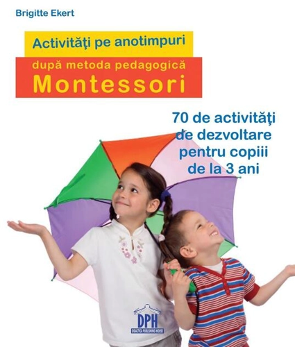 Activități pe anotimpuri după metoda pedagogică Montessori. 70 de activități de dezvoltare pentru copiii de la 3 ani﻿