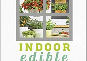 Indoor Edible Garden: Creative Ways to Grow Herbs, Fruit and Vegetables in Your Home