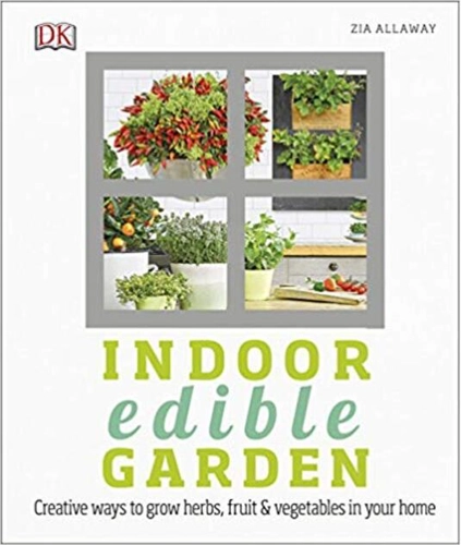 Indoor Edible Garden: Creative Ways to Grow Herbs, Fruit and Vegetables in Your Home