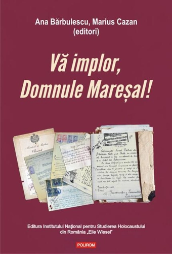 Vă implor, Domnule Mareșal!
Petiții și documente cu și despre evreii deportați în Transnistria (1941-1944)