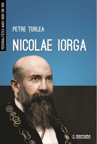 Nicolae Iorga. Personalitățile Marii Uniri din 1918