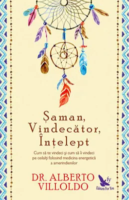 Şaman, Vindecător, Înţelept. Cum să te vindeci şi cum să îi vindeci pe ceilalţi, folosind medicina energetică a amerindienilor