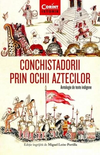 Conchistadorii prin ochii aztecilor. Antologie de texte indigene