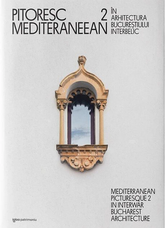 Pitoresc mediteraneean în arhitectura Bucureștiului interbelic (Vol. 2)