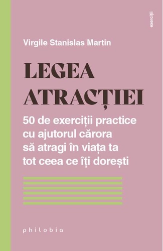 Legea atracției. 50 de exerciții practice cu ajutorul cărora să atragi în viața ta tot ceea ce îți dorești