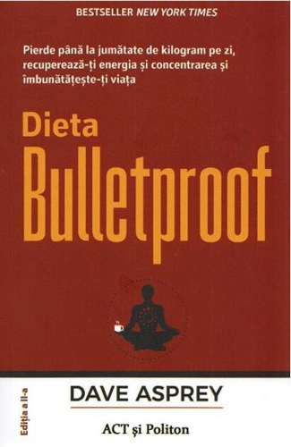 Dieta Bulletproof. Pierde până la jumătate de kilogram pe zi, recuperează-ți energia și concentrarea și îmbunătățește-ți viața