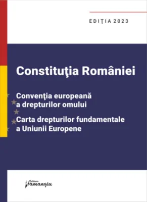 Constituția României. Convenția europeană a drepturilor omului. Carta drepturilor fundamentale a Uniunii Europene. Ediția 2023